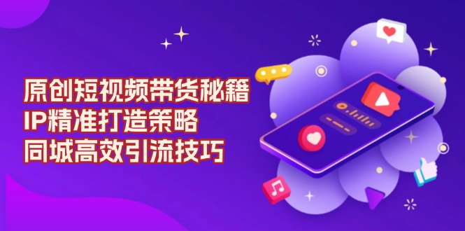 原创 短视频带货秘籍，IP精准打造策略，同城高效引流技巧_菜菜笔记