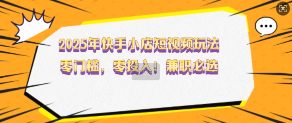 2025年快手小店短视频玩法，零门槛，零投入，兼职必选【揭秘】_菜菜笔记