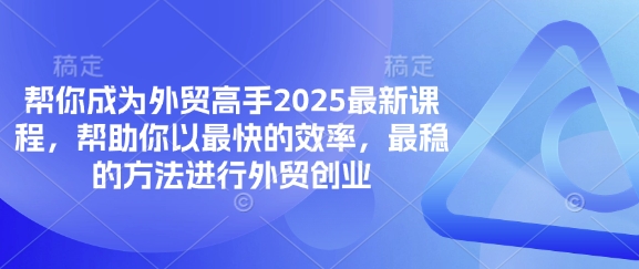 帮你成为外贸高手2025最新课程，帮助你以最快的效率，最稳的方法进行外贸创业_菜菜笔记