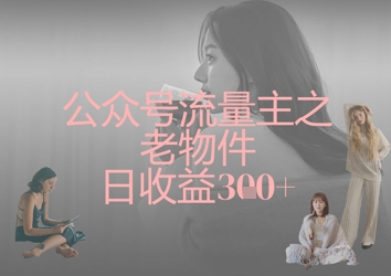 公众号流量主之老物件日收益300+_菜菜笔记