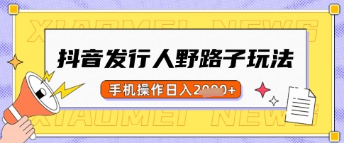 抖音发行人野路子玩法，一单利润50，手机操作一天多张【揭秘】_菜菜笔记