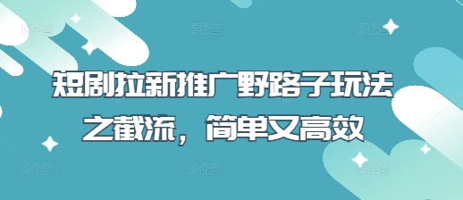 短剧拉新推广野路子玩法之截流，简单又高效_菜菜笔记