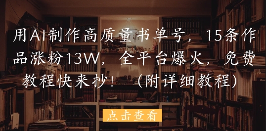 用AI制作高质量书单号，15条作品涨粉13W，全平台爆火，免费教程快来抄(附详细教程)_菜菜笔记
