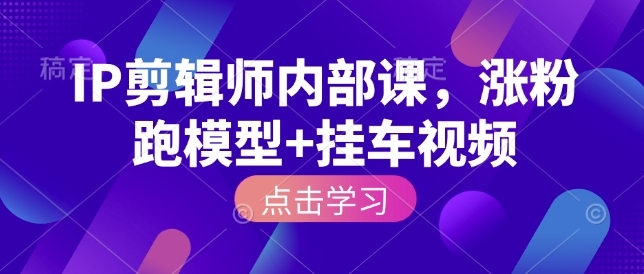 IP剪辑师内部课，涨粉跑模型+挂车视频_菜菜笔记