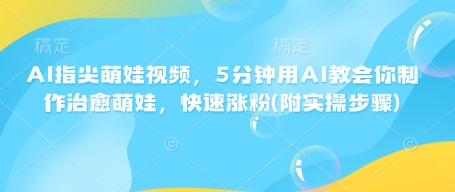 AI指尖萌娃视频，5分钟用AI教会你制作治愈萌娃，快速涨粉(附实操步骤)_菜菜笔记