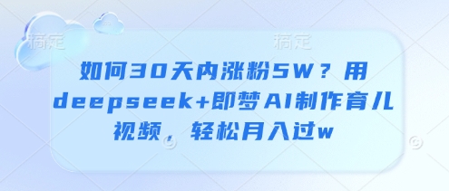 如何30天内涨粉5W？用deepseek+即梦AI制作育儿视频，轻松月入过w_菜菜笔记