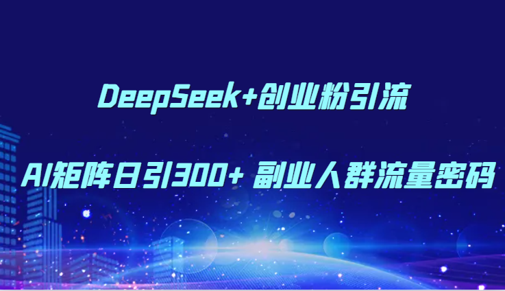 DeepSeek+创业粉引流 AI矩阵日引300+ 副业人群流量密码_菜菜笔记
