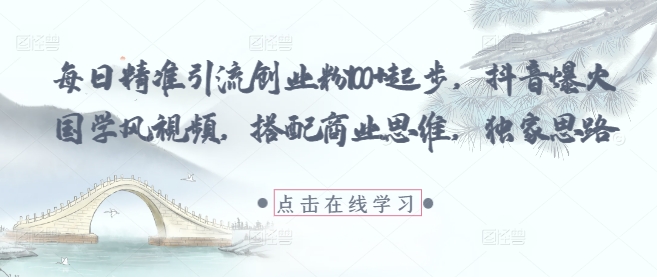 每日精准引流创业粉100+起步，抖音爆火国学风视频，搭配商业思维，独家思路_菜菜笔记