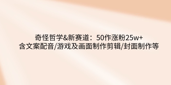 奇怪哲学-新赛道：50作涨粉25w+含文案配音/游戏及画面制作剪辑/封面制作等_菜菜笔记