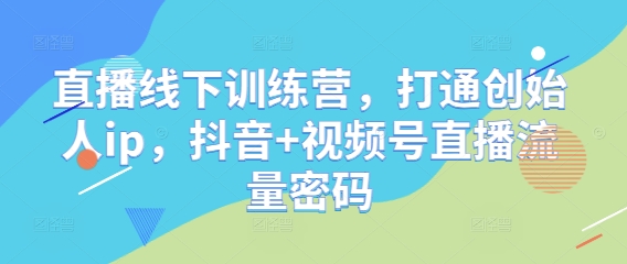 直播线下训练营，打通创始人ip，抖音+视频号直播流量密码_菜菜笔记