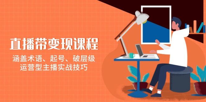 直播带变现课程，涵盖术语、起号、破层级，运营型主播实战技巧_菜菜笔记