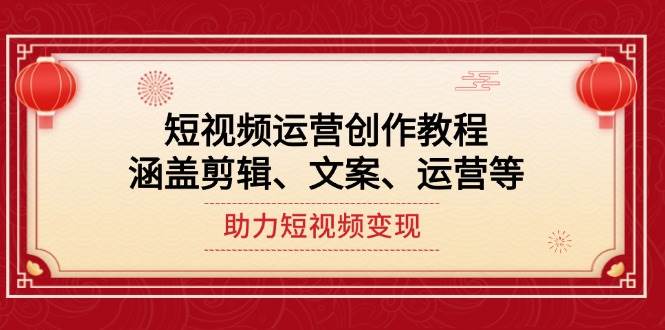 短视频运营创作教程，涵盖剪辑、文案、运营等，助力短视频变现_菜菜笔记