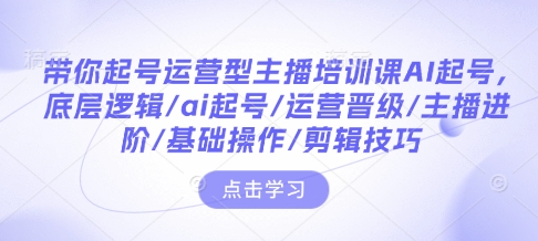 带你起号运营型主播培训课AI起号，底层逻辑/ai起号/运营晋级/主播进阶/基础操作/剪辑技巧_菜菜笔记