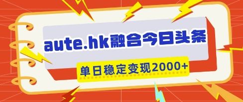aute.hk融合今日头条，一键复制粘贴，单日稳定变现多张【揭秘】_菜菜笔记