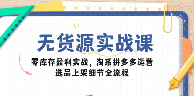 无货源实战课：零库存盈利实战，淘系拼多多运营，选品上架细节全流程_菜菜笔记