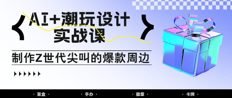 AI+潮玩设计实战课：手把手教你制作Z世代尖叫的爆款周边，自媒体人必学印钞术！_菜菜笔记