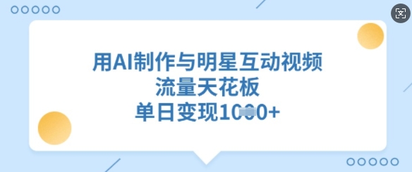 用AI制作与明星互动视频，流量天花板，单日变现多张_菜菜笔记