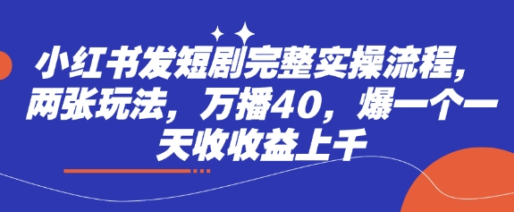 小红书发短剧完整实操流程，两张玩法，万播40，爆一个一天收收益上千_菜菜笔记