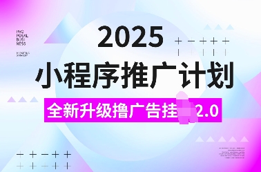 2025小程序推广计划，全新升级撸广告挂JI2.0玩法，日入多张，小白可做【揭秘】_菜菜笔记