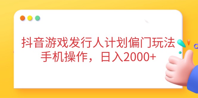 抖音游戏发行人计划偏门玩法，手机操作，日入2000+_菜菜笔记