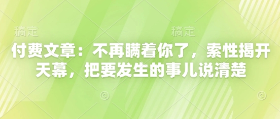 付费文章：不再瞒着你了，索性揭开天幕，把要发生的事儿说清楚_菜菜笔记