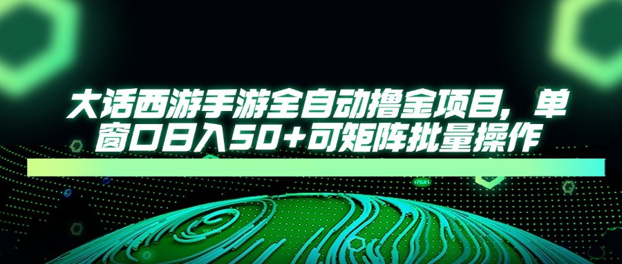 大话西游手游全自动撸金项目，单窗口日入50+可矩阵批量操作_菜菜笔记