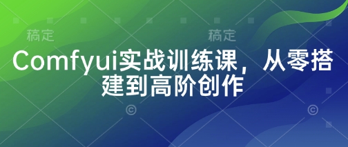 Comfyui实战训练课，从零搭建到高阶创作_菜菜笔记