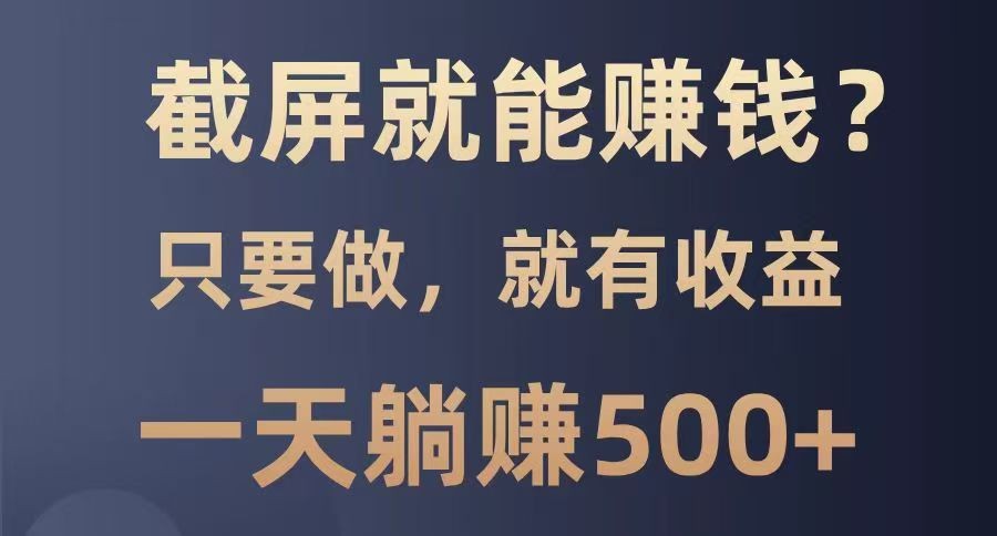 截屏就能赚钱？0门槛，只要做，100%有收益的一个项目，一天躺赚500+_菜菜笔记