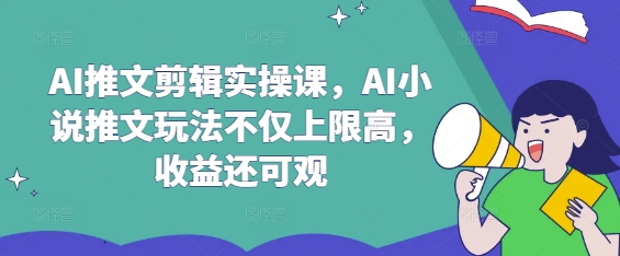 AI推文剪辑实操课，AI小说推文玩法不仅上限高，收益还可观_菜菜笔记