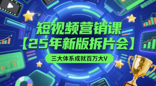 短视频营销课【25年新版拆片会】三大体系成就百万大V，包含正课、拆片会、手把手教学直播课等_菜菜笔记