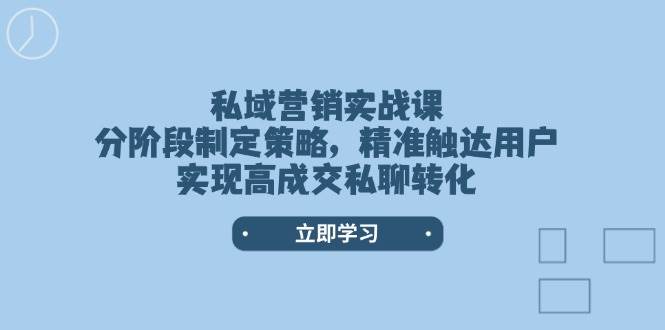 私域营销实战课，分阶段制定策略，精准触达用户，实现高成交私聊转化_菜菜笔记
