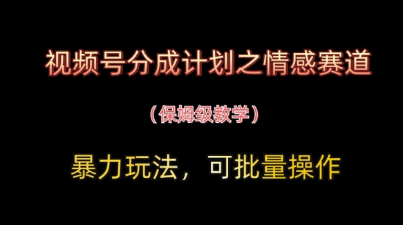 视频号分成计划之情感赛道暴力玩法，可批量操作，保姆级教学_菜菜笔记