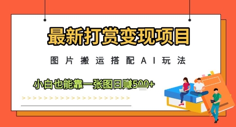 最新打赏变现项目，图片搬运搭配AI玩法，小白也能靠一张图日入5张_菜菜笔记