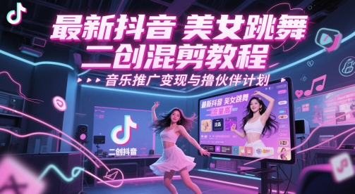 最新抖音美女跳舞二创混剪教程，流量高，音乐推广变现与撸伙伴计划_菜菜笔记
