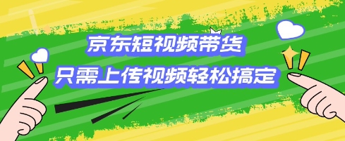 京东短视频带货，只需上传视频就搞定，小白轻松上手【揭秘】_菜菜笔记