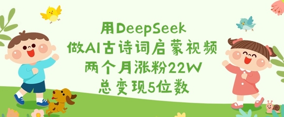 用DeepSeek做AI古诗词启蒙视频，两个月涨粉22W，总变现5位数_菜菜笔记