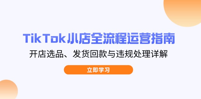 TikTok小店全流程运营指南，开店选品、发货回款与违规处理详解_菜菜笔记