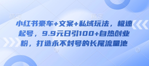 小红书豪车+文案+私域玩法，极速起号，9.9元日引100+自热创业粉，打造永不封号的长尾流量池_菜菜笔记