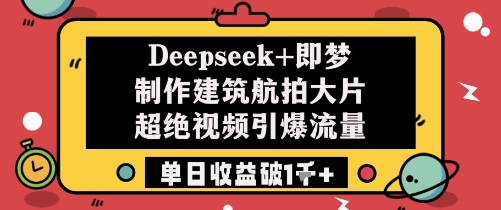 Deepseek+即梦制作建筑航拍大片超绝视频引爆流量单日收益破1k+_菜菜笔记