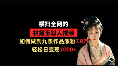 横扫全网的林黛玉怼人视频，如何做到九条作品涨粉7.8万，轻松日变现1k_菜菜笔记