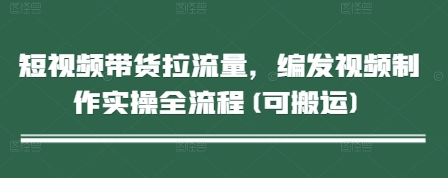 短视频带货拉流量，编发视频制作实操全流程(可搬运)_菜菜笔记