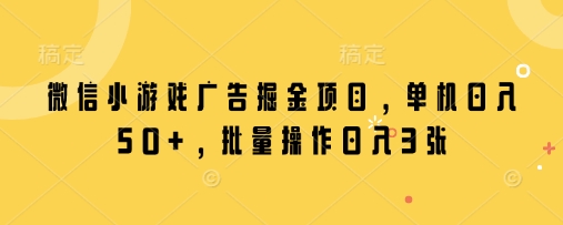 微信小游戏广告掘金项目，单机日入50+，批量操作日入3张_菜菜笔记