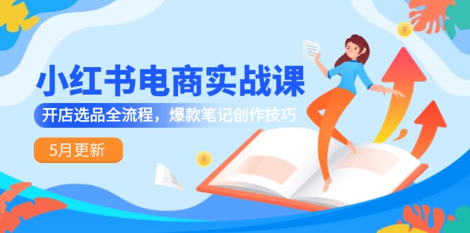 小红书电商实战课-5月更新，开店选品全流程，爆款笔记创作技巧_菜菜笔记