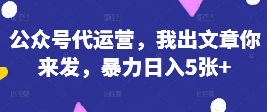 公众号代运营，我出文章你来发，暴力日入5张+【揭秘】_菜菜笔记