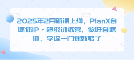 2025年2月新课上线，PlanX自媒体IP·超级训练营，做好自媒体，学这一门课就够了_菜菜笔记