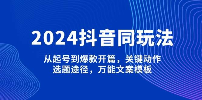 2024抖音同玩法，从起号到爆款开篇，关键动作，选题途径，万能文案模板_菜菜笔记