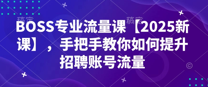 BOSS专业流量课【2025新课】，手把手教你如何提升招聘账号流量_菜菜笔记