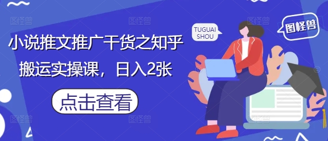 小说推文推广干货之知乎搬运实操课，日入2张_菜菜笔记