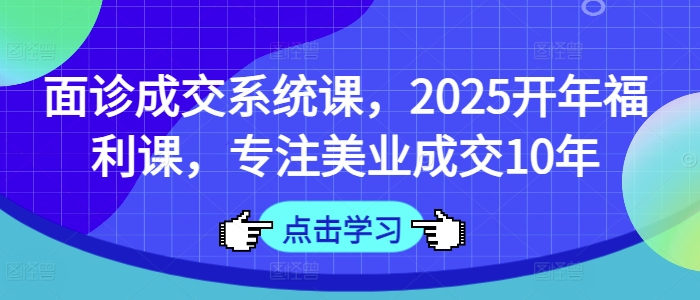 面诊成交系统课，2025开年福利课，专注美业成交10年_菜菜笔记