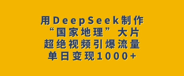 用DeepSeek制作“国家地理”大片，超绝视频引爆流量，单日变现多张_菜菜笔记